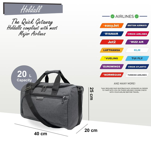 Holdall Carry On 40x 20 x25cm Under-seat Travel Cabin Bag for Ryanair, Easy Jet Holdall Carry On 40x 20 x25cm Under-seat Travel Cabin Bag for Ryanair, Easy Jet
RYANAIR-FRIENDLY - Specifically designed to meet Ryanair's free carry-on requirements, helping you avoid extra baggage fees. Also cabin-approved for other major airlines such as British Airways, Emirates, Lufthansa, Virgin Atlantic, KLM, and more.
CABIN-APPROVED FOR MOST AIRLINES - Approved for cabin use with major airlines including British Airways, Ryanair, EasyJet, Emirates, Jet2, KLM, Virgin Atlantic, and others.
SECURE ATTACHMENT - The back strap fits securely over any telescopic suitcase handle. Simply release the Velcro strip and slide the strap over the handle for a snug fit.
ULTRA-LIGHTWEIGHT - Made from lightweight polyester material, this bag weighs just 350g, allowing you to maximize your packing capacity.
ADJUSTABLE SHOULDER STRAP - The adjustable crossbody strap can be extended up to 105cm (41 inches) for a customized fit.
DIMENSIONS: Height: 20cm | Width: 40cm | Depth: 25cm
20 Litre Capacity