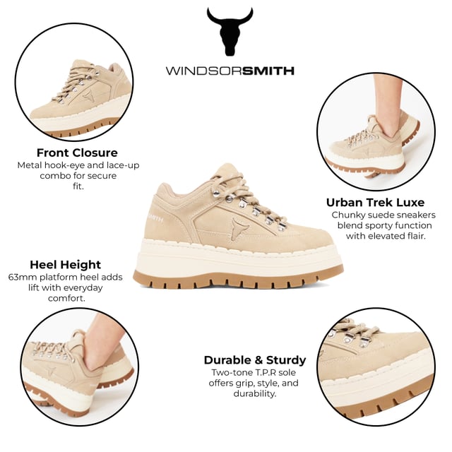 Meet the Windsor Smith Ultimatum - Women’s platform sneakers redefined with a rugged twist. Crafted with a soft sand suede upper and contrast stitching, these chunky sneakers feature a two-tone TPR platform sole that combines street style with hiking influence. Metal hook-and-eye details and bull-logo silver D-rings elevate the design, while the twin-colored laces, padded tongue, and collar offer added comfort. With a 63 mm heel and a 46 mm forepart platform, these cross-hiker sneakers deliver elevated style without compromising stability.

Upper: Sand Suede
Lining: Sports Fabric
Sole: Two-tone Chunky TPR
Closure: Twin-colored lace with metal hook & eye + D-rings
Heel Height: 63 mm
Platform Forepart Height: 46 mm
Design: Cross between hiker boot and sneaker
Details: Padded tongue and collar, contrast stitching, molded footbed