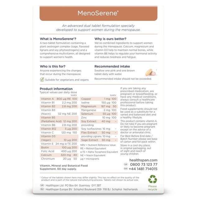 Discover Healthspan MenoSerene®, a unique menopause support solution specifically formulated for women. This dual tablet system includes a pink multivitamin packed with essential nutrients like calcium, magnesium, and vitamin D to promote bone health, alongside a brown tablet that combines powerful plant oestrogens from sage, flaxseed, and soy isoflavones to help balance hormones. With added vitamin B6 for hormonal regulation, this supplement addresses common menopause symptoms such as hot flushes and night sweats. Simply take one pink and one brown tablet daily with water for optimal results. Always consult a healthcare professional if you're pregnant, breastfeeding, or on medication. Store in a cool, dry place, out of reach of children.